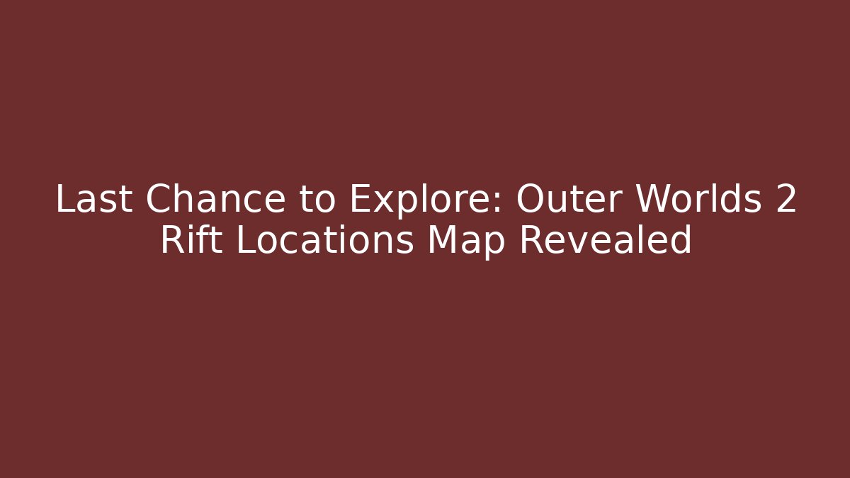 Last Chance to Explore: Outer Worlds 2 Rift Locations Map Revealed