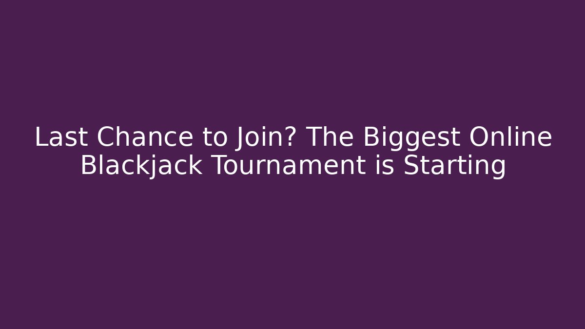Last Chance to Join? The Biggest Online Blackjack Tournament is Starting