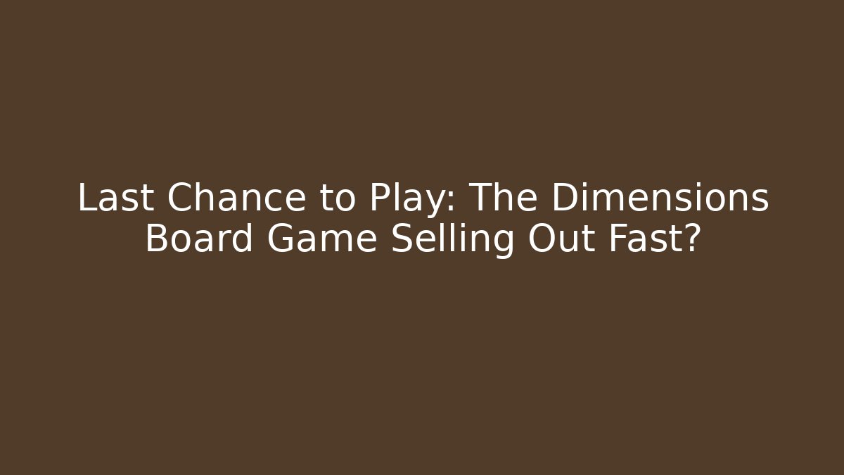 Last Chance to Play: The Dimensions Board Game Selling Out Fast?