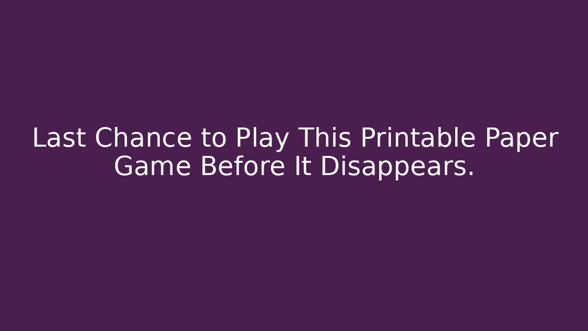 Last Chance to Play This Printable Paper Game Before It Disappears.