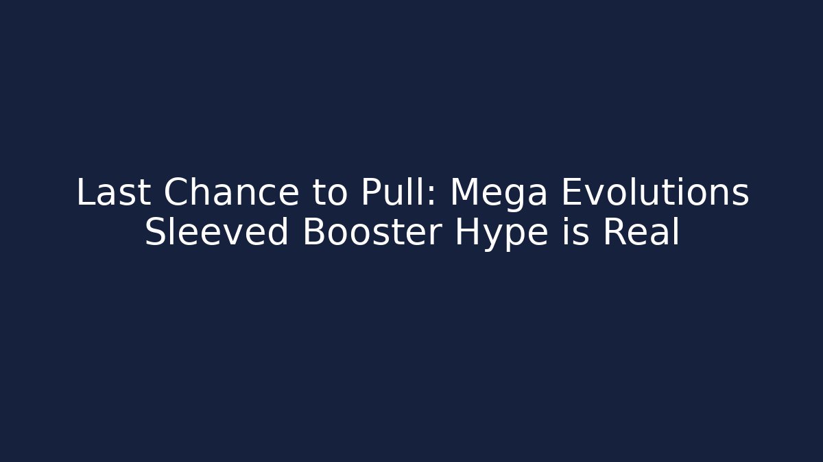 Last Chance to Pull: Mega Evolutions Sleeved Booster Hype is Real