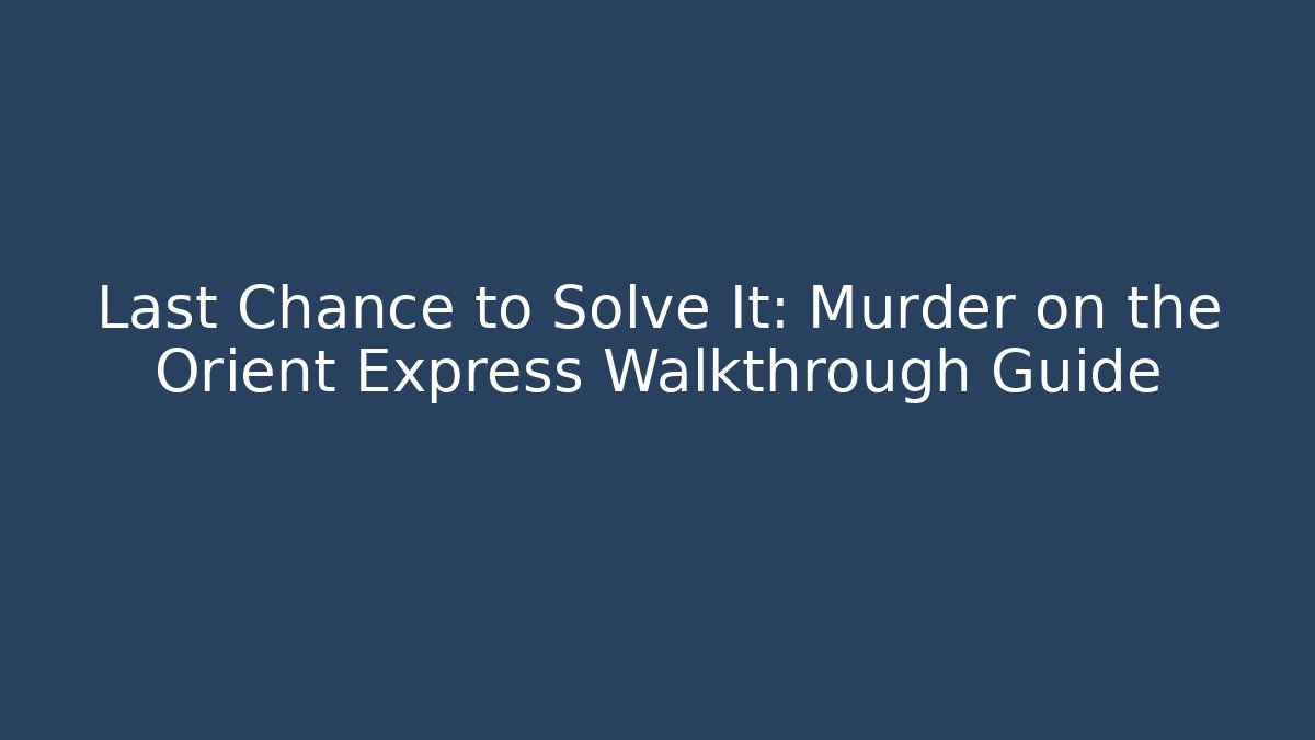 Last Chance to Solve It: Murder on the Orient Express Walkthrough Guide - Felix Cat Insurance
