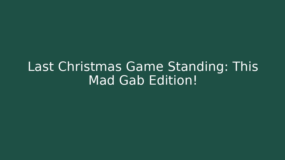 Last Christmas Game Standing: This Mad Gab Edition!