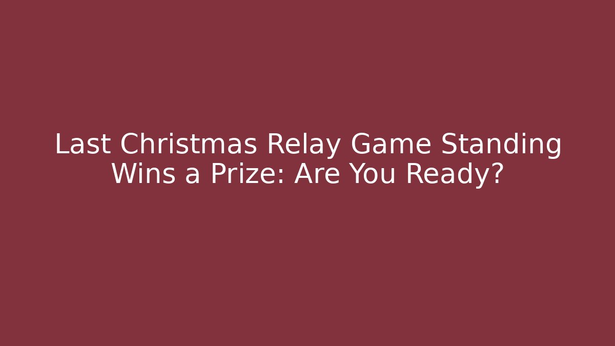 Last Christmas Relay Game Standing Wins a Prize: Are You Ready?