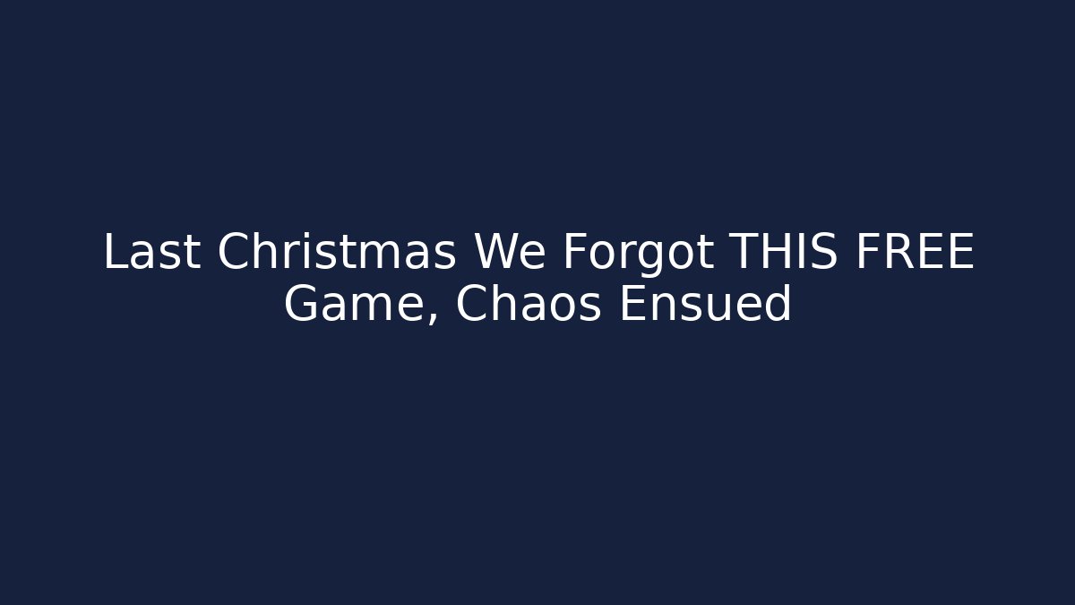 Last Christmas We Forgot THIS FREE Game, Chaos Ensued