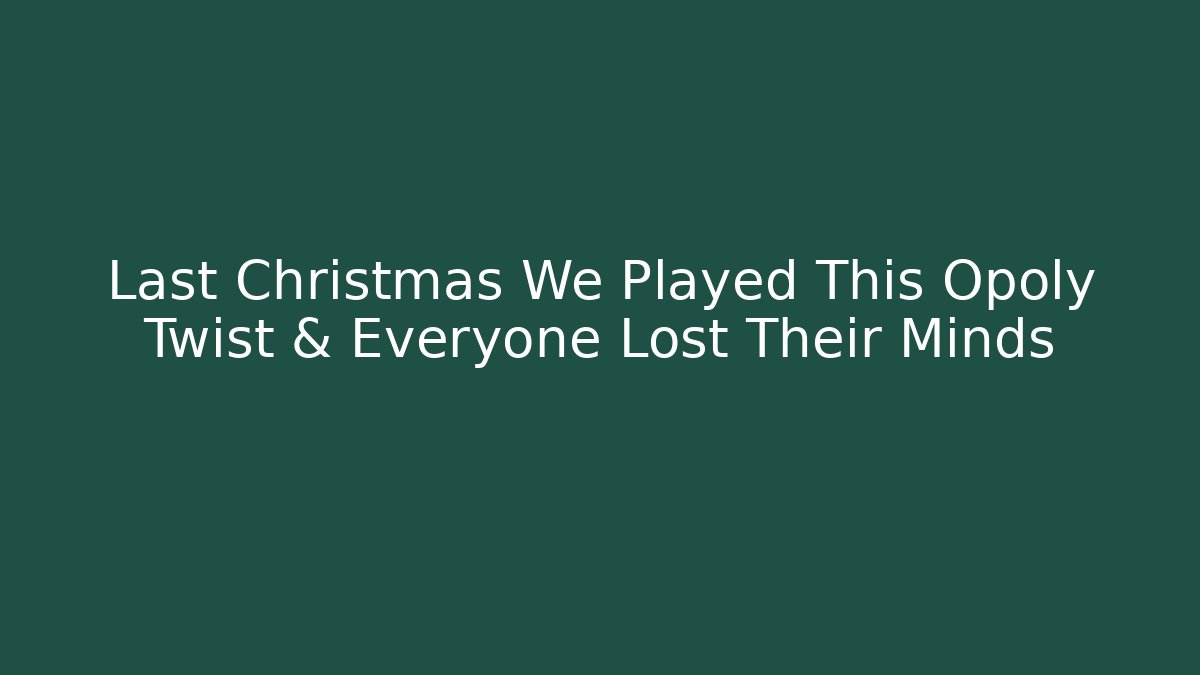 Last Christmas We Played This Opoly Twist & Everyone Lost Their Minds