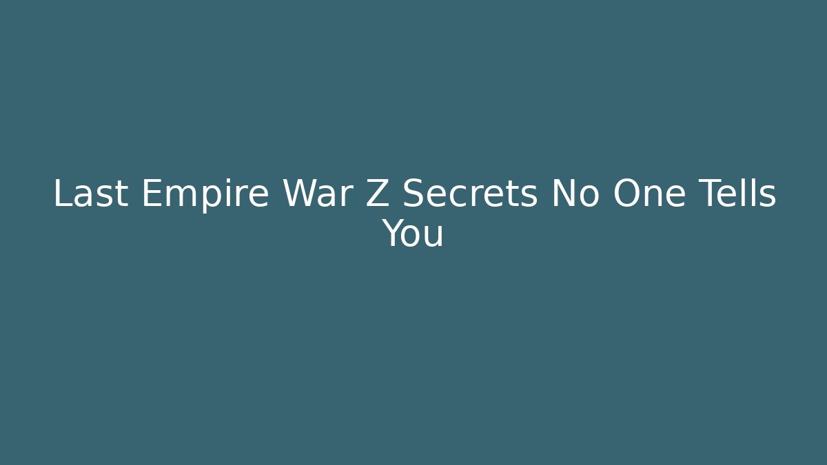 Last Empire War Z Secrets No One Tells You