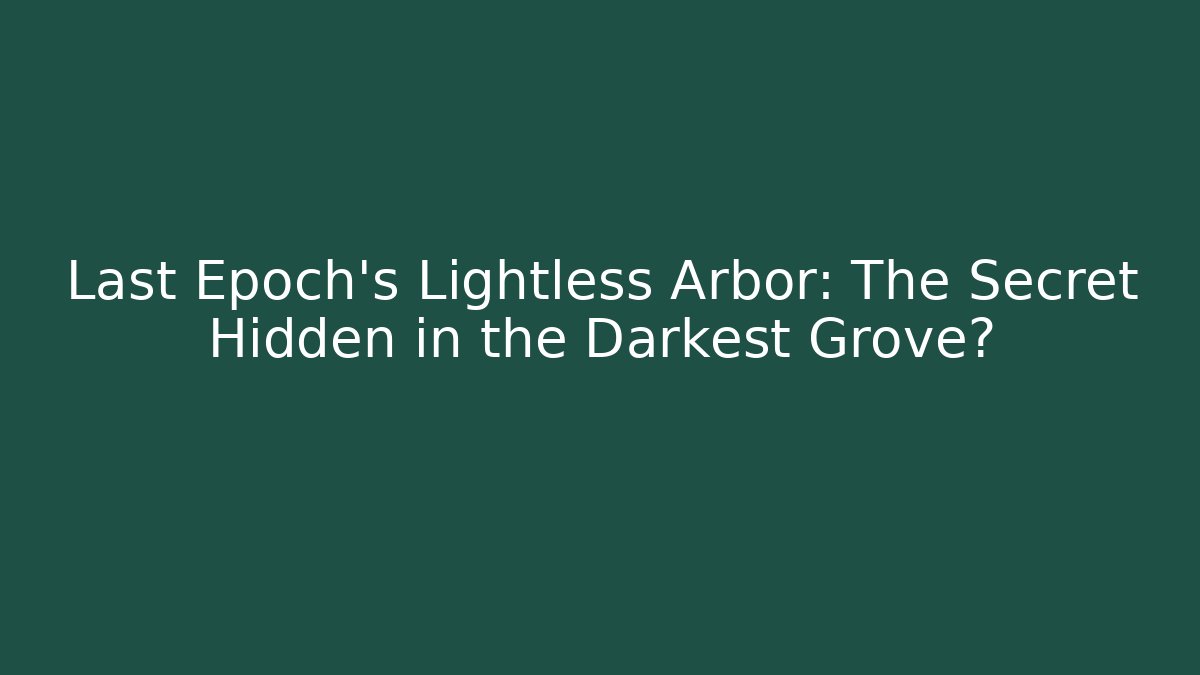 Last Epoch's Lightless Arbor: The Secret Hidden in the Darkest Grove?