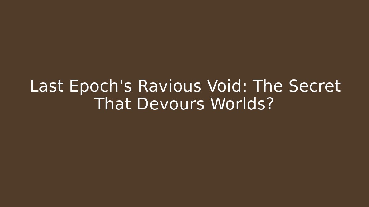 Last Epoch's Ravious Void: The Secret That Devours Worlds?