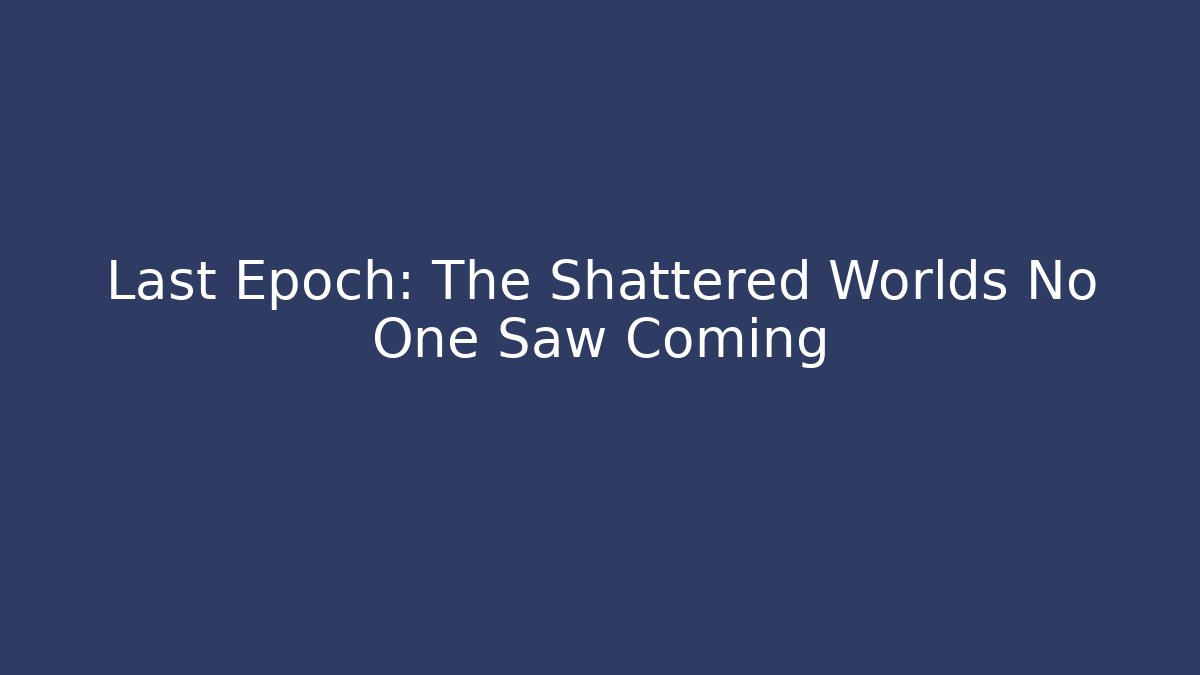 Last Epoch: The Shattered Worlds No One Saw Coming