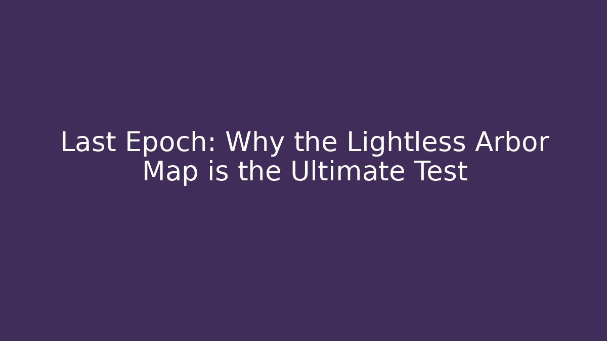 Last Epoch: Why the Lightless Arbor Map is the Ultimate Test