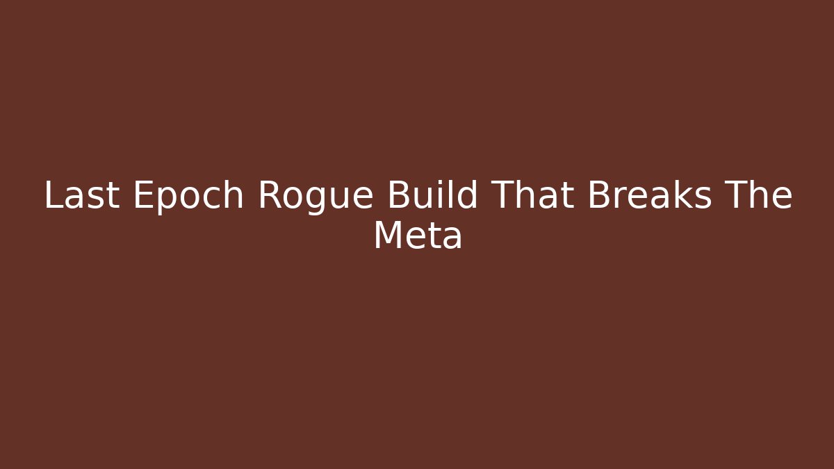 Last Epoch Rogue Build That Breaks The Meta
