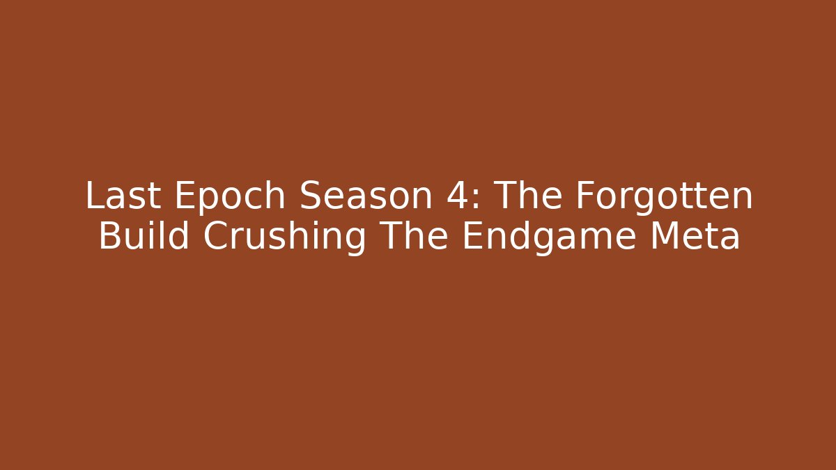 Last Epoch Season 4: The Forgotten Build Crushing The Endgame Meta - Felix Cat Insurance