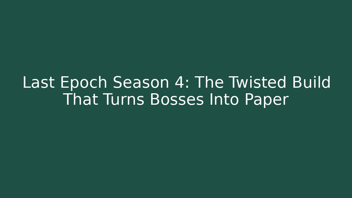 Last Epoch Season 4: The Twisted Build That Turns Bosses Into Paper - Felix Cat Insurance