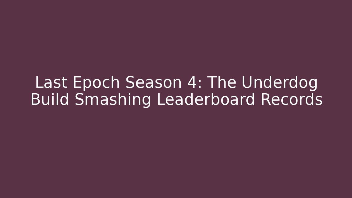 Last Epoch Season 4: The Underdog Build Smashing Leaderboard Records