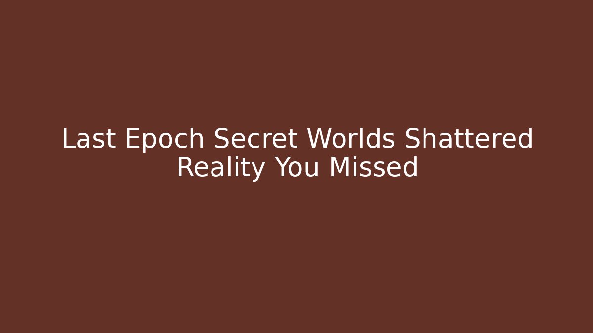 Last Epoch Secret Worlds Shattered Reality You Missed