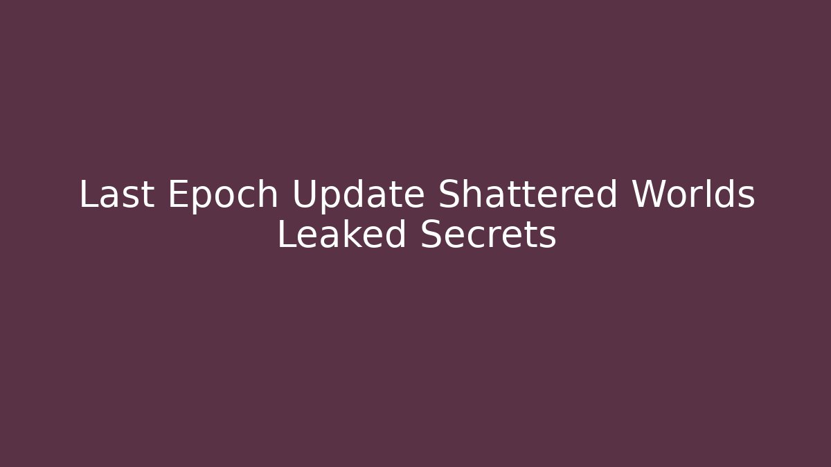 Last Epoch Update Shattered Worlds Leaked Secrets