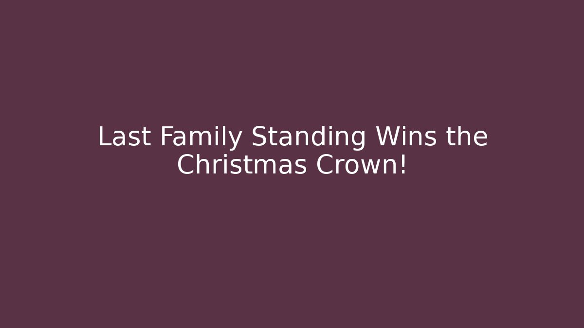 Last Family Standing Wins the Christmas Crown!