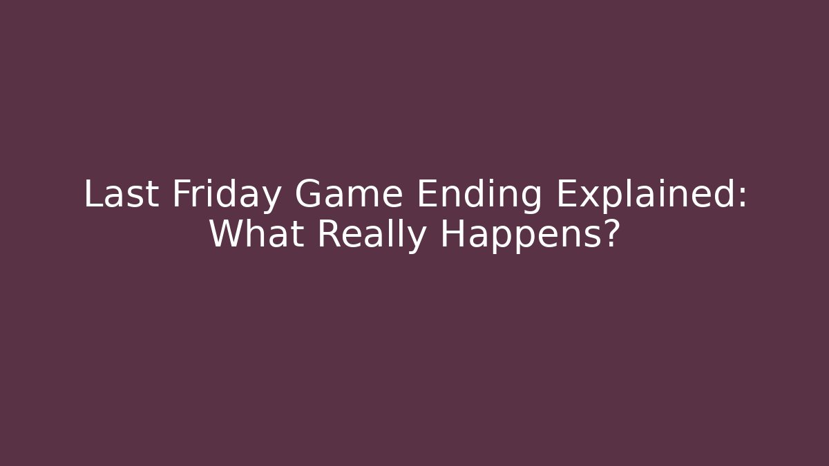 Last Friday Game Ending Explained: What Really Happens?