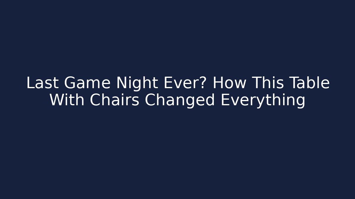 Last Game Night Ever? How This Table With Chairs Changed Everything