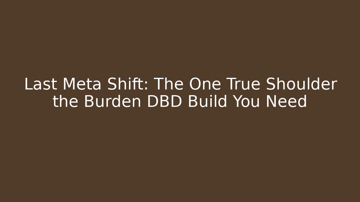 Last Meta Shift: The One True Shoulder the Burden DBD Build You Need
