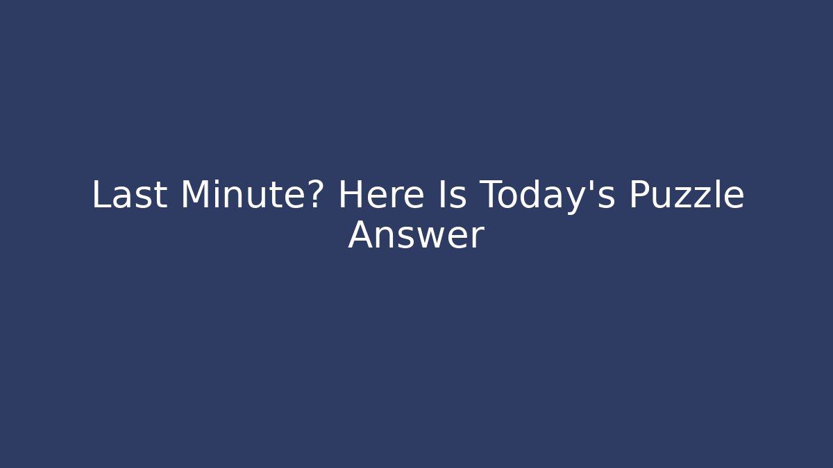 Last Minute? Here Is Today's Puzzle Answer