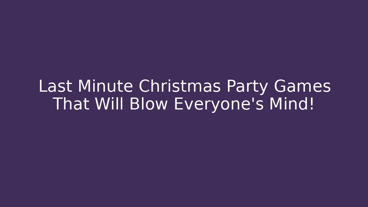 Last Minute Christmas Party Games That Will Blow Everyone's Mind!