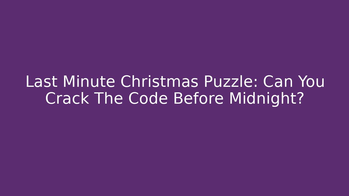 Last Minute Christmas Puzzle: Can You Crack The Code Before Midnight?