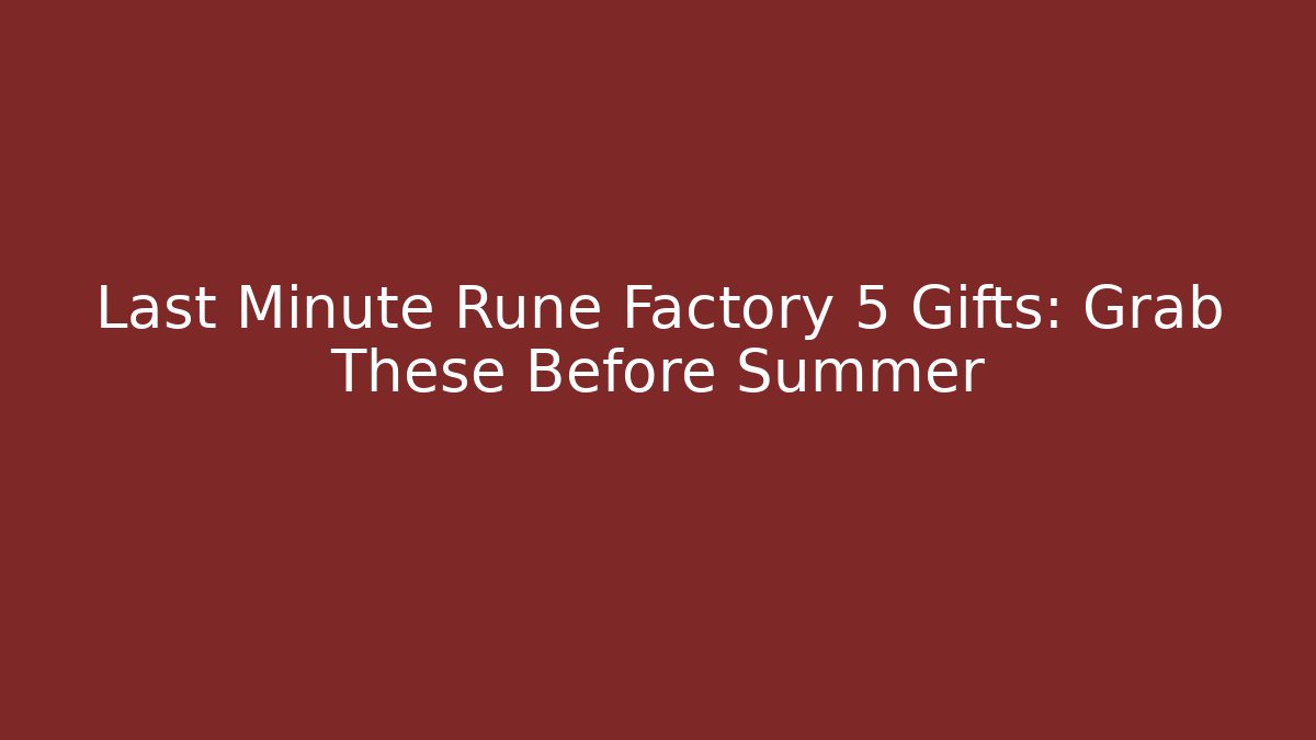 Last Minute Rune Factory 5 Gifts: Grab These Before Summer
