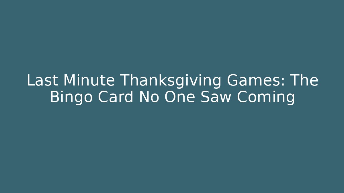 Last Minute Thanksgiving Games: The Bingo Card No One Saw Coming