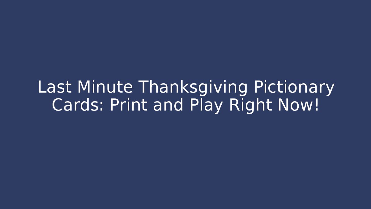 Last Minute Thanksgiving Pictionary Cards: Print and Play Right Now!