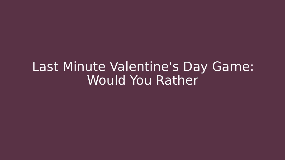 Last Minute Valentine's Day Game: Would You Rather