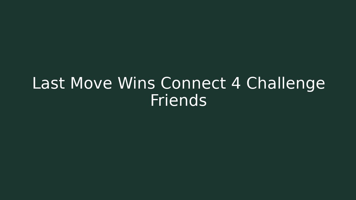 Last Move Wins Connect 4 Challenge Friends