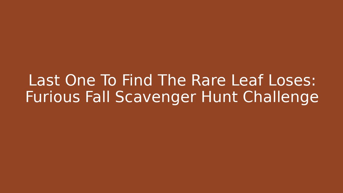 Last One To Find The Rare Leaf Loses: Furious Fall Scavenger Hunt Challenge