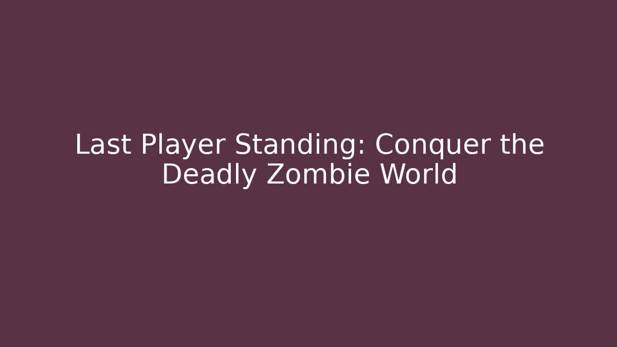 Last Player Standing: Conquer the Deadly Zombie World