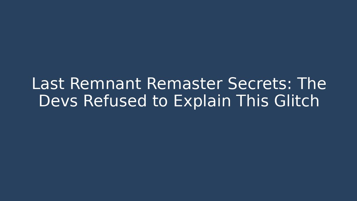 Last Remnant Remaster Secrets: The Devs Refused to Explain This Glitch