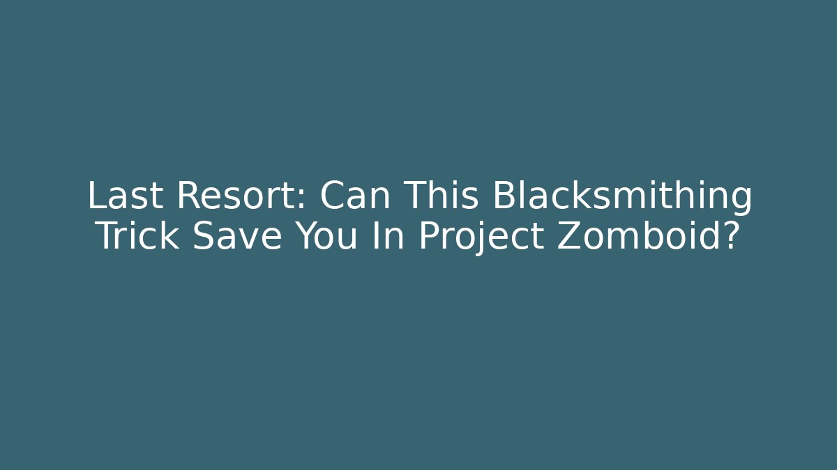 Last Resort: Can This Blacksmithing Trick Save You In Project Zomboid?