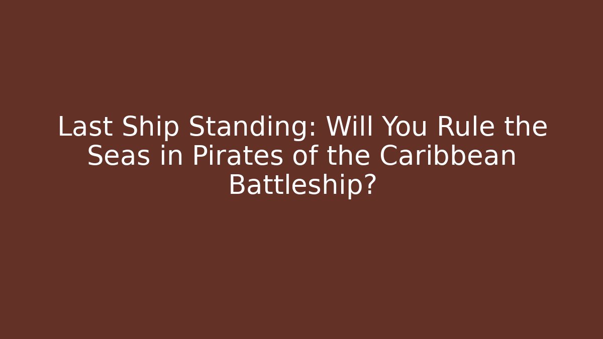 Last Ship Standing: Will You Rule the Seas in Pirates of the Caribbean Battleship?