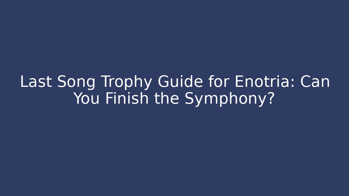 Last Song Trophy Guide for Enotria: Can You Finish the Symphony?