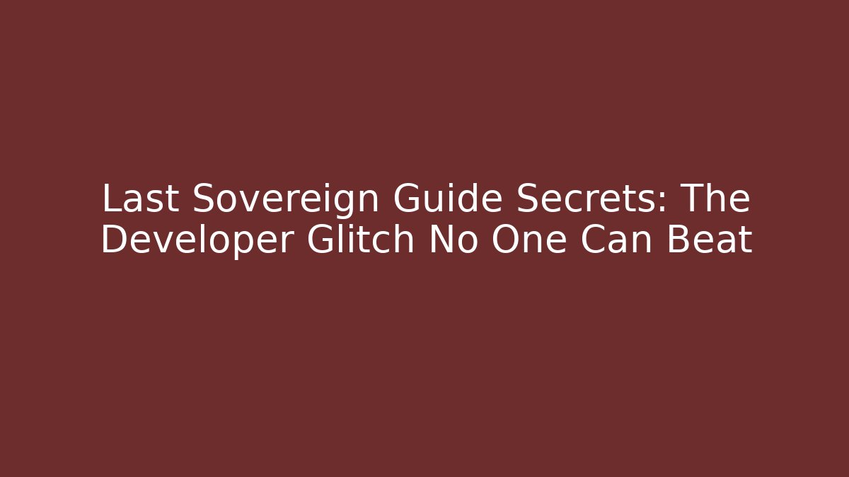 Last Sovereign Guide Secrets: The Developer Glitch No One Can Beat