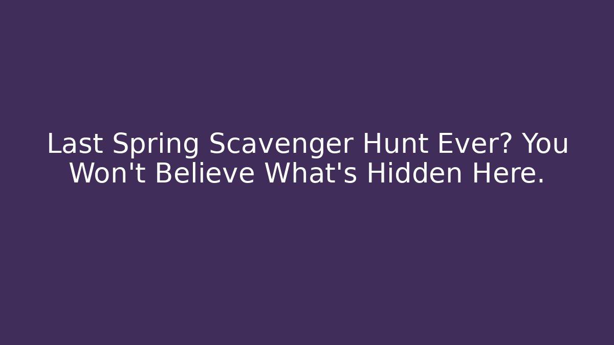 Last Spring Scavenger Hunt Ever? You Won't Believe What's Hidden Here.