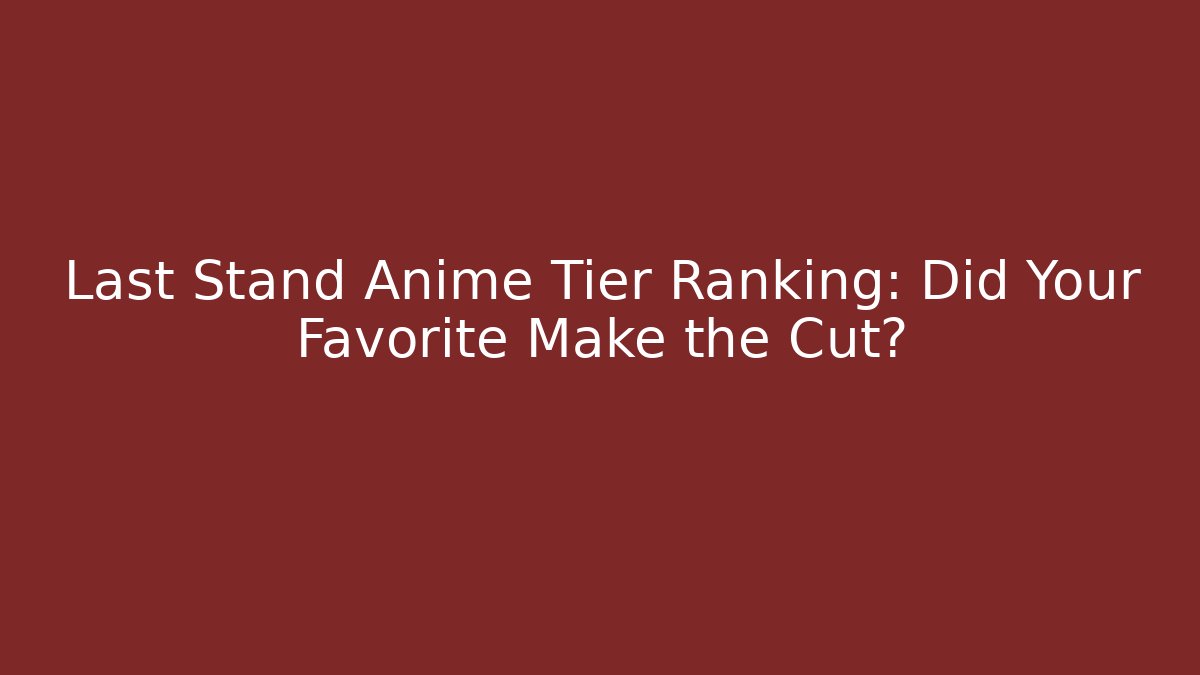 Last Stand Anime Tier Ranking: Did Your Favorite Make the Cut?