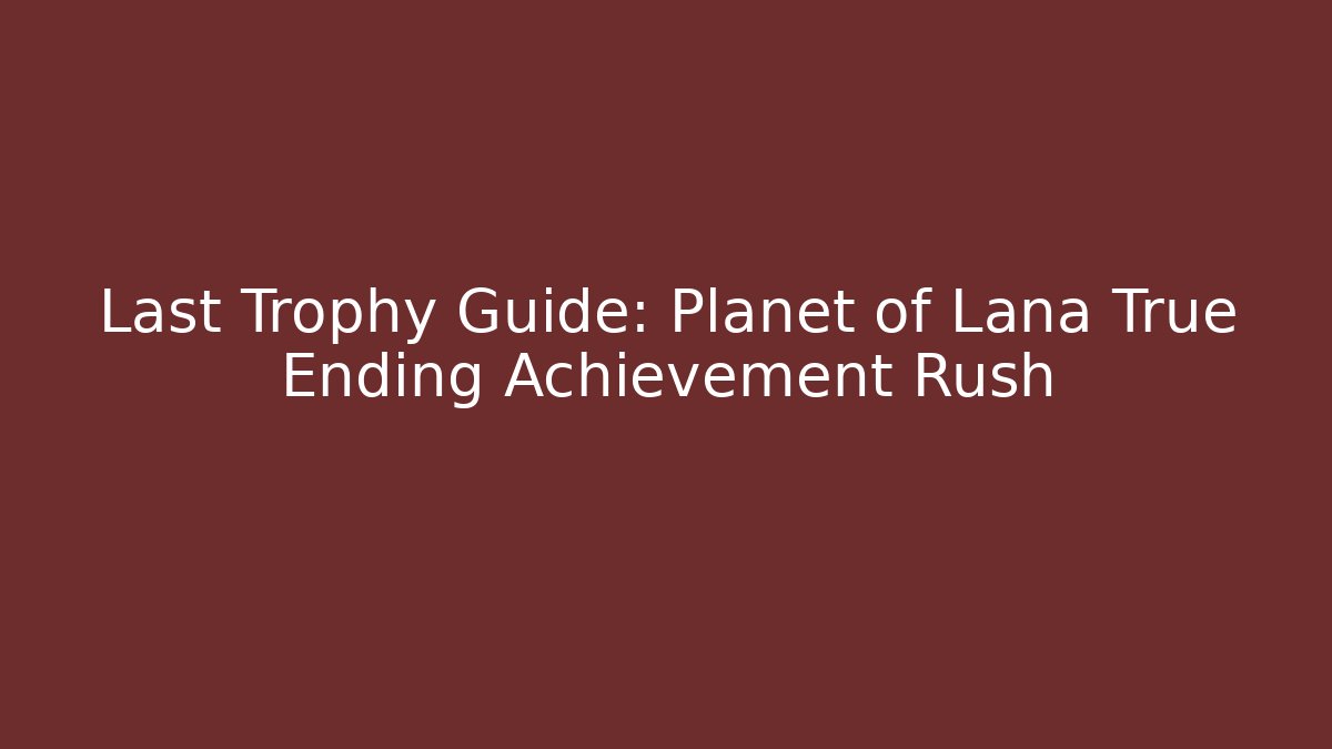 Last Trophy Guide: Planet of Lana True Ending Achievement Rush