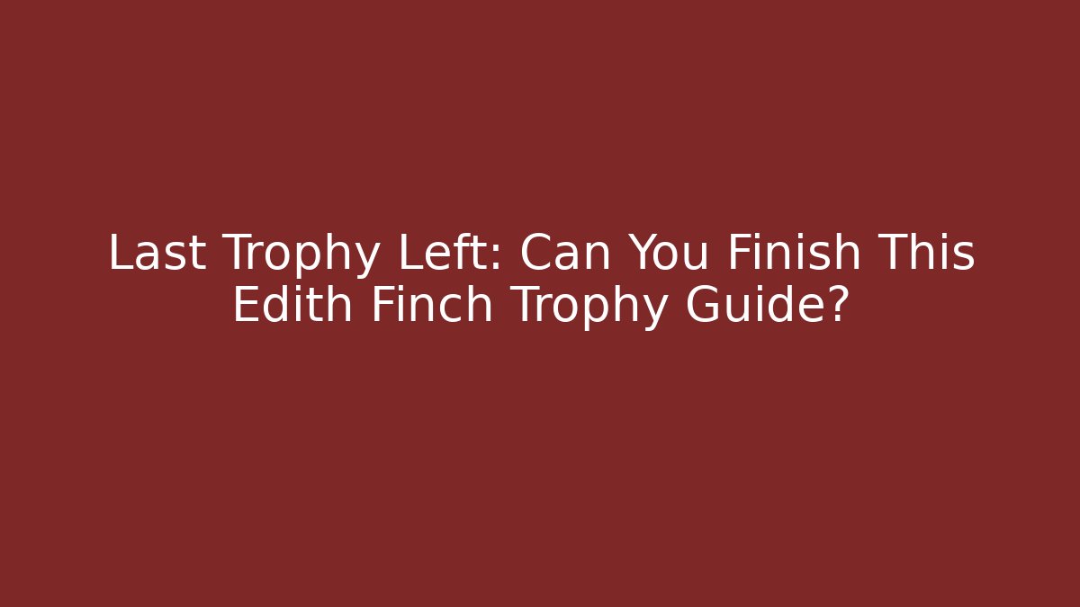 Last Trophy Left: Can You Finish This Edith Finch Trophy Guide?