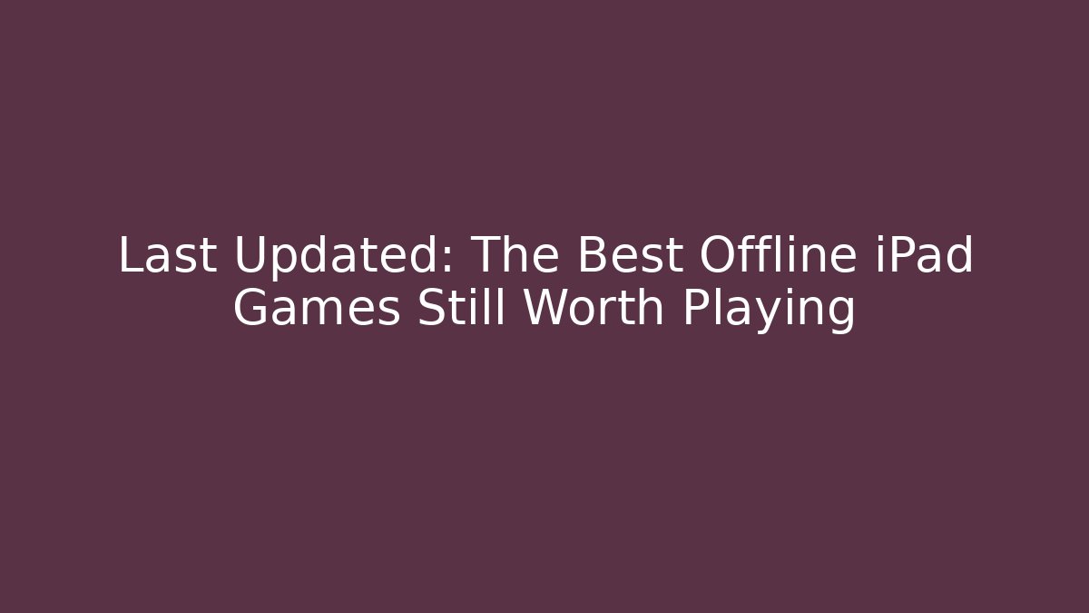 Last Updated: The Best Offline iPad Games Still Worth Playing