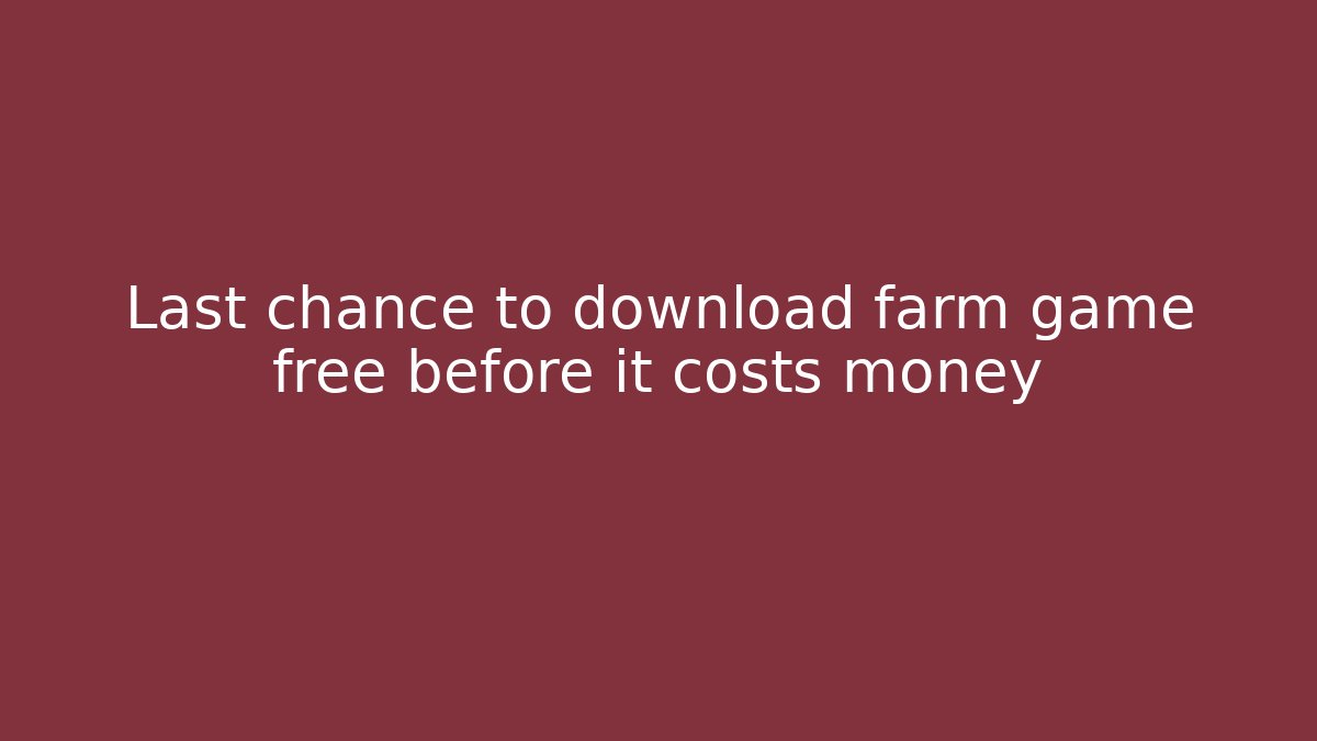 Last chance to download farm game free before it costs money