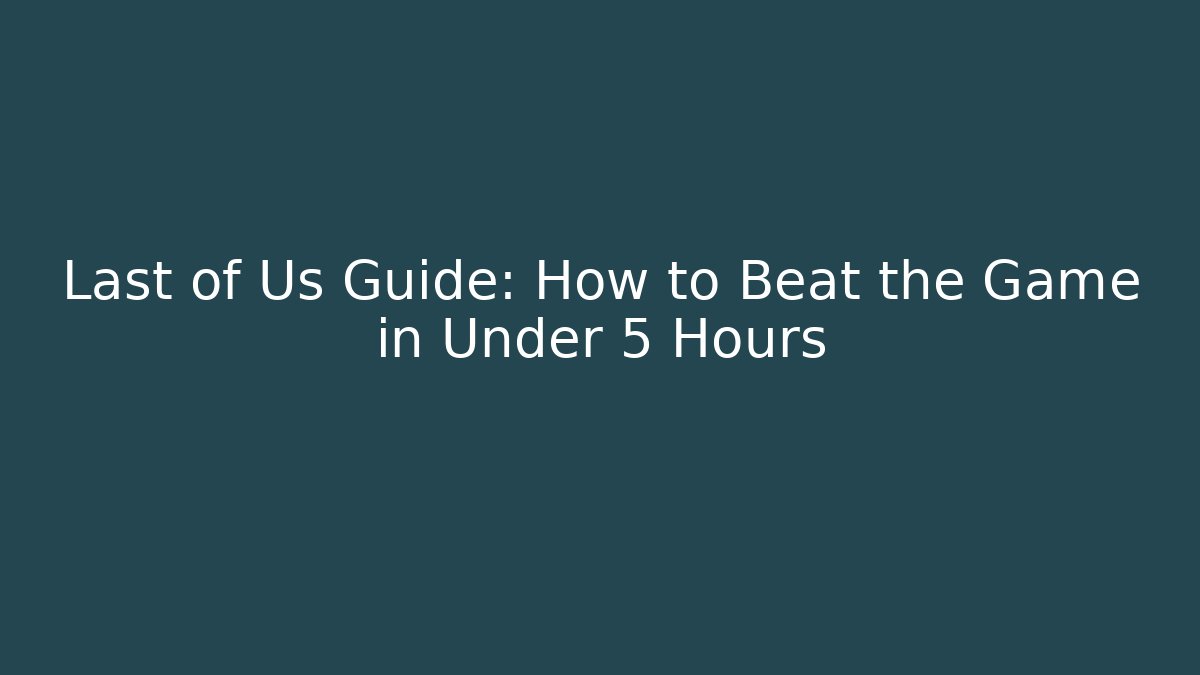 Last of Us Guide: How to Beat the Game in Under 5 Hours