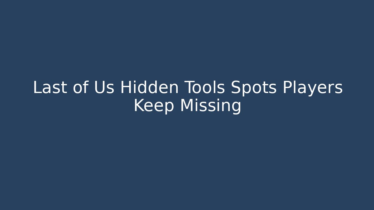 Last of Us Hidden Tools Spots Players Keep Missing