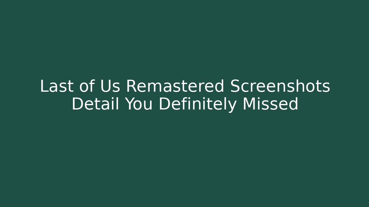 Last of Us Remastered Screenshots Detail You Definitely Missed