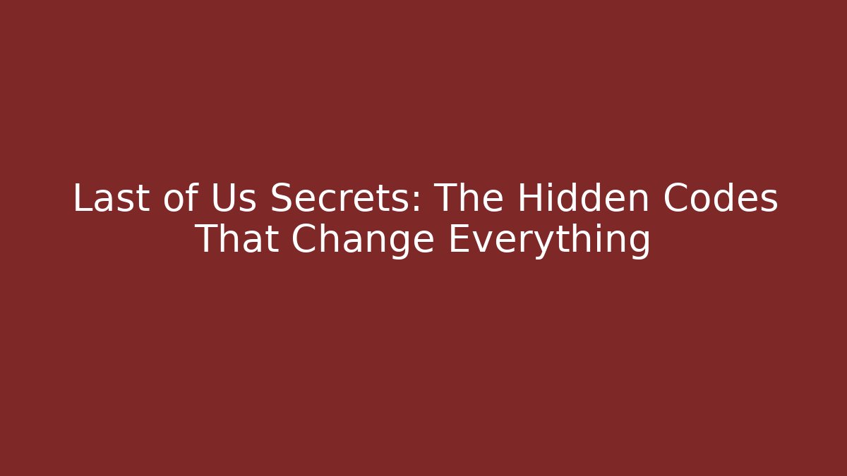 Last of Us Secrets: The Hidden Codes That Change Everything